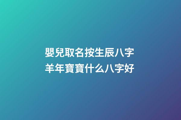 嬰兒取名按生辰八字 羊年寶寶什么八字好